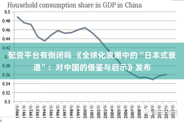 配资平台有倒闭吗 《全球化浪潮中的“日本式衰退”：对中国的借鉴与启示》发布