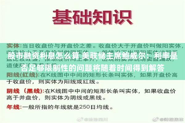 股市融资利息怎么算 美联储主席鲍威尔：利率是否足够限制性的问题将随着时间得到解答