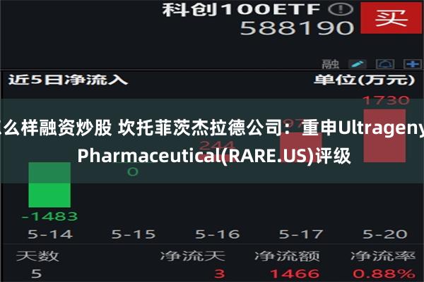 怎么样融资炒股 坎托菲茨杰拉德公司：重申Ultragenyx Pharmaceutical(RARE.US)评级