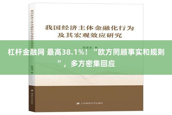 杠杆金融网 最高38.1%！“欧方罔顾事实和规则”，多方密集回应