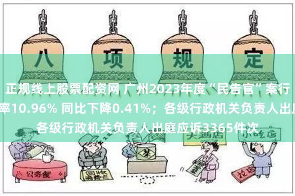 正规线上股票配资网 广州2023年度“民告官”案行政机关一审败诉率10.96% 同比下降0.41%；各级行政机关负责人出庭应诉3365件次