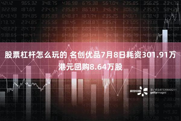 股票杠杆怎么玩的 名创优品7月8日耗资301.91万港元回购8.64万股