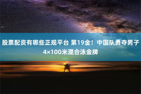 股票配资有哪些正规平台 第19金！中国队勇夺男子4×100米混合泳金牌