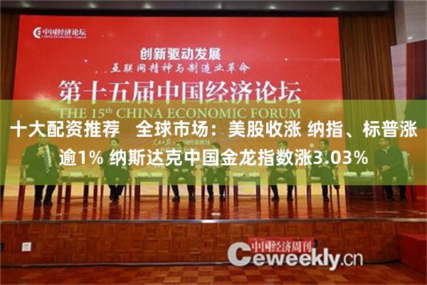 十大配资推荐   全球市场：美股收涨 纳指、标普涨逾1% 纳斯达克中国金龙指数涨3.03%