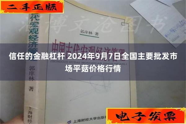 信任的金融杠杆 2024年9月7日全国主要批发市场平菇价格行情