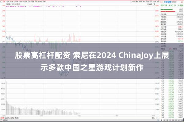 股票高杠杆配资 索尼在2024 ChinaJoy上展示多款中国之星游戏计划新作