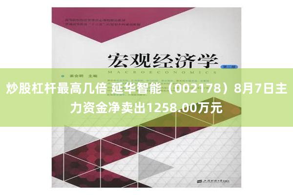 炒股杠杆最高几倍 延华智能（002178）8月7日主力资金净卖出1258.00万元