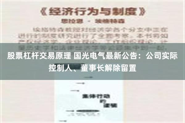 股票杠杆交易原理 国光电气最新公告：公司实际控制人、董事长解除留置