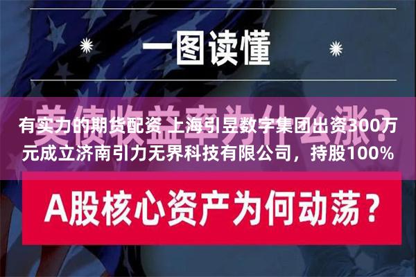 有实力的期货配资 上海引昱数字集团出资300万元成立济南引力无界科技有限公司，持股100%