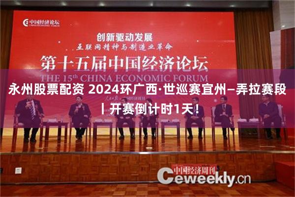 永州股票配资 2024环广西·世巡赛宜州—弄拉赛段丨开赛倒计时1天！