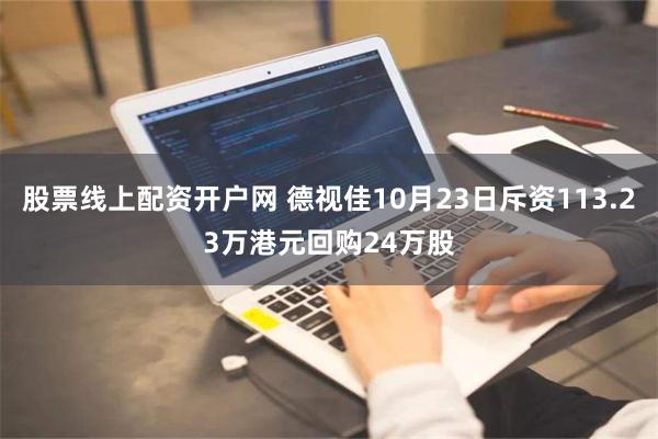 股票线上配资开户网 德视佳10月23日斥资113.23万港元回购24万股