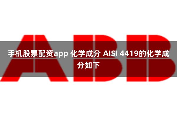 手机股票配资app 化学成分 AISI 4419的化学成分如下