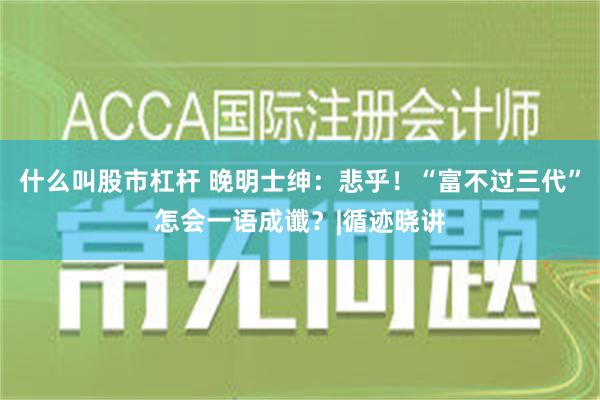 什么叫股市杠杆 晚明士绅：悲乎！“富不过三代”怎会一语成谶？|循迹晓讲