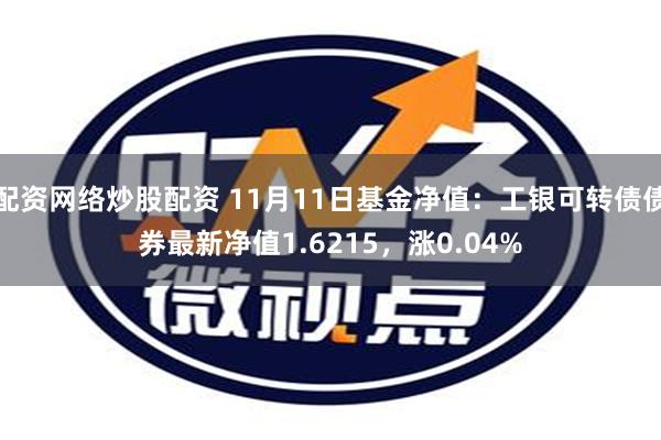 配资网络炒股配资 11月11日基金净值：工银可转债债券最新净值1.6215，涨0.04%