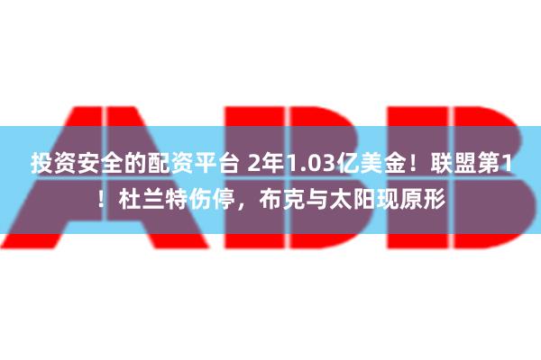 投资安全的配资平台 2年1.03亿美金！联盟第1！杜兰特伤停，布克与太阳现原形