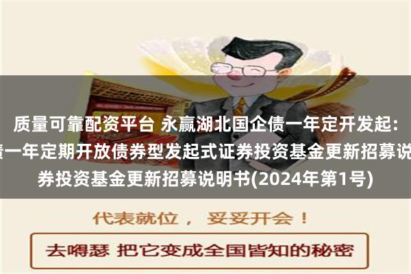 质量可靠配资平台 永赢湖北国企债一年定开发起: 永赢湖北国有企业债一年定期开放债券型发起式证券投资基金更新招募说明书(2024年第1号)