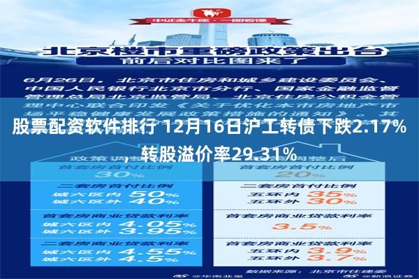 股票配资软件排行 12月16日沪工转债下跌2.17%，转股溢价率29.31%