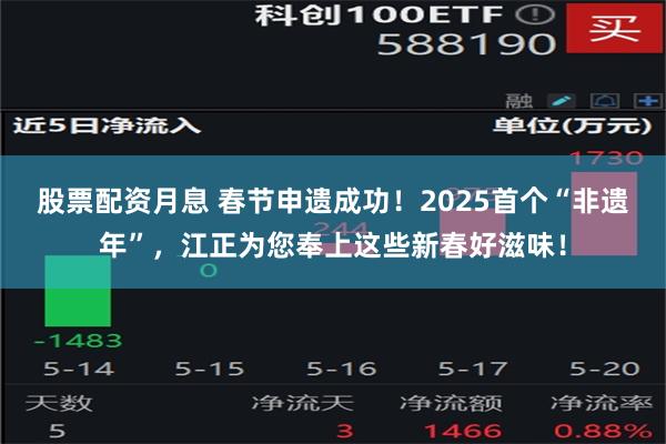 股票配资月息 春节申遗成功！2025首个“非遗年”，江正为您奉上这些新春好滋味！