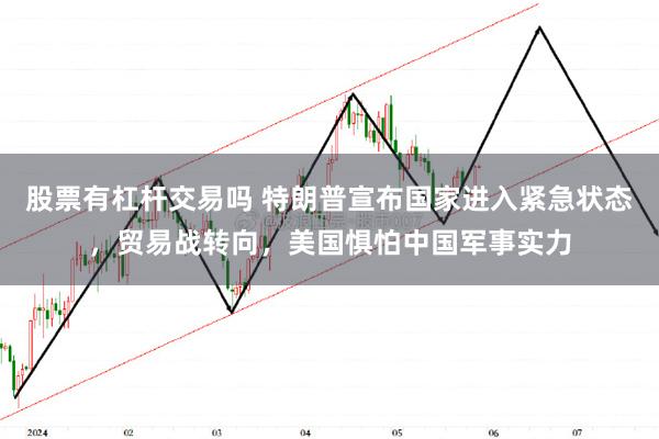 股票有杠杆交易吗 特朗普宣布国家进入紧急状态，贸易战转向，美国惧怕中国军事实力