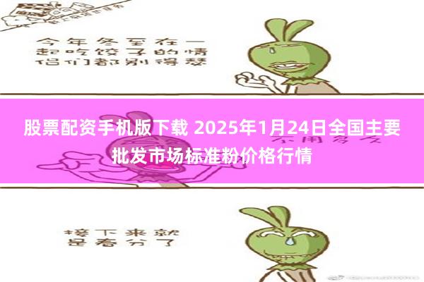 股票配资手机版下载 2025年1月24日全国主要批发市场标准粉价格行情