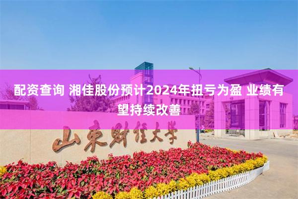 配资查询 湘佳股份预计2024年扭亏为盈 业绩有望持续改善