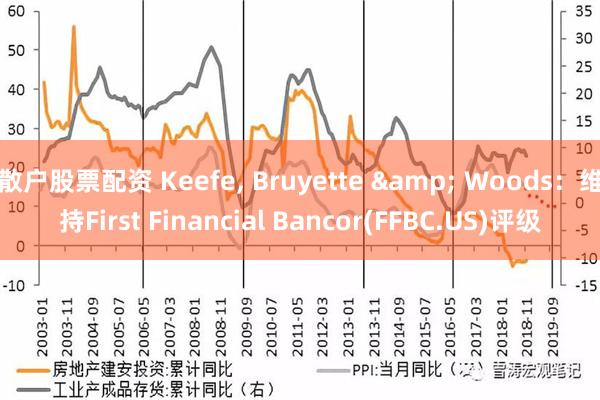 散户股票配资 Keefe, Bruyette & Woods：维持First Financial Bancor(FFBC.US)评级