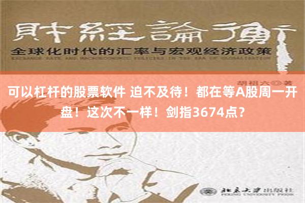 可以杠杆的股票软件 迫不及待！都在等A股周一开盘！这次不一样！剑指3674点？